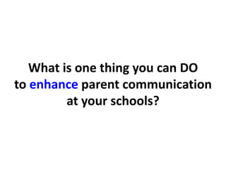 What is one thing you can DO
to enhance parent communication
at your schools?

 