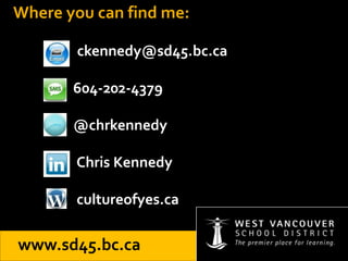 Where you can find me:
ckennedy@sd45.bc.ca
604-202-4379
@chrkennedy
Chris Kennedy
cultureofyes.ca
www.sd45.bc.ca
 