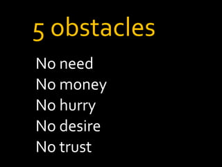 5 obstacles
No need
No money
No hurry
No desire
No trust
 