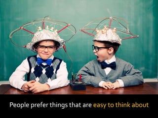 People prefer things that are easy to think about
 