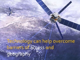 Technology can help overcome
barriers of access and
geography
 