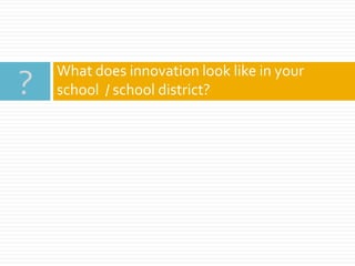 What does innovation look like in your
school / school district??
 