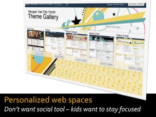 Personalized web spaces
Don’t want social tool – kids want to stay focused
 