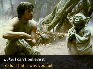 Luke: I can’t believe it
Yoda: That is why you fail
 