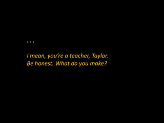 . . .
I mean, you’re a teacher, Taylor.
Be honest. What do you make?
 
