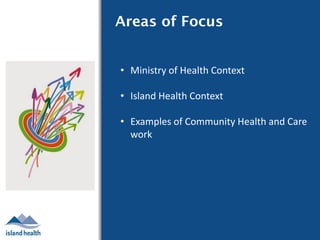 Page 1
Areas of Focus
• Ministry of Health Context
• Island Health Context
• Examples of Community Health and Care
work
 