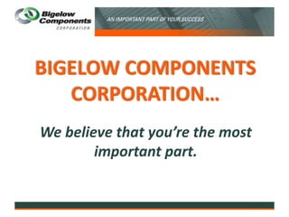 BIGELOW COMPONENTS CORPORATION… We believe that you’re the most important part. 