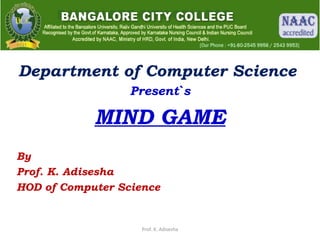 Department of Computer Science
Present`s
MIND GAME
By
Prof. K. Adisesha
HOD of Computer Science
Prof. K. Adisesha
 