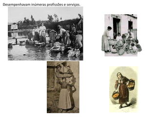 Desempenhavam inúmeras profissões e serviços.
 