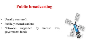 Public broadcasting
• Usually non-profit
• Publicly owned stations
• Networks supported by license fees,
government funds
 