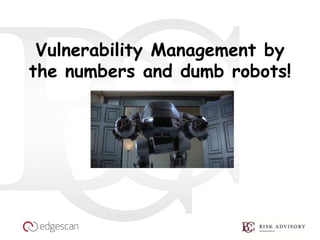 Vulnerability Management by 
the numbers and dumb robots! 
 