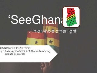 ‘SeeGhana’
….in a whole other light

BUSINESS CUP CHALLENGE
eiya Salis, Amina Seini, Kofi Opuni-Frimpong
and Daisy Sowah

 