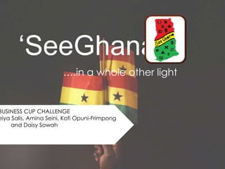 ‘SeeGhana’
….in a whole other light

BUSINESS CUP CHALLENGE
eiya Salis, Amina Seini, Kofi Opuni-Frimpong
and Daisy Sowah

 