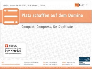 Ulrich, Krause 14.11.2013, IBM Schweiz, Zürich

Platz schaffen auf dem Domino
Compact, Compress, De-Duplicate

 
