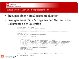 Social Collaboration 39: "Vernetzte Informationswelt“

Step1: Original Code aus Beispieldatenbank

• Erzeugen einer NotesDocumentCollection
• Erzeugen eines JSON Strings aus den Werten in den
Dokumenten der Collection

www.dnug.de

 