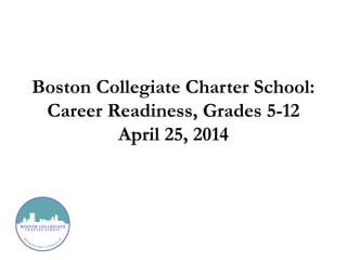 Boston Collegiate Charter School:
Career Readiness, Grades 5-12
April 25, 2014
 