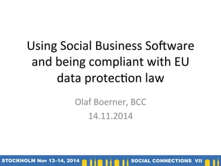 Using	
  Social	
  Business	
  So/ware	
  
and	
  being	
  compliant	
  with	
  EU	
  
data	
  protec9on	
  law	
  
Olaf	
  Boerner,	
  BCC	
  	
  
14.11.2014	
  	
  
 