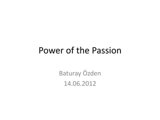 Power of the Passion

    Baturay Özden
     14.06.2012
 