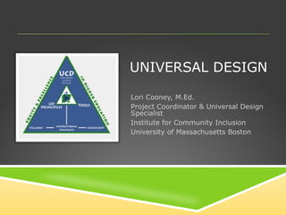 UNIVERSAL DESIGN Lori Cooney, M.Ed. Project Coordinator & Universal Design Specialist Institute for Community Inclusion University of Massachusetts Boston 