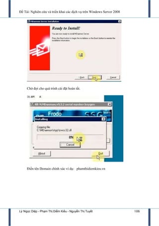 Đề Tài: Nghiên cứu và triển khai các dịch vụ trên Windows Server 2008
Lý Ngọc Diệp - Phạm Thị Diễm Kiều - Nguyễn Thị Tuyết 106
Chờ đợi cho quá trình cài đặt hoàn tất.
Điền tên Domain chính xác ví dụ: phamthidiemkieu.vn
 