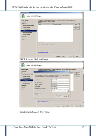 Đề Tài: Nghiên cứu và triển khai các dịch vụ trên Windows Server 2008
Lý Ngọc Diệp - Phạm Thị Diễm Kiều - Nguyễn Thị Tuyết 45
DHCP Scopes > Click Add Scope
Điền thông tin Scope. > OK > Next
 