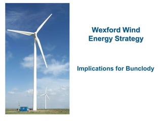 Wexford Wind
   Energy Strategy



Implications for Bunclody
 
