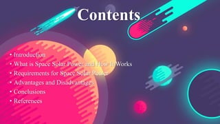 Contents
• Introduction
• What is Space Solar Power and How It Works
• Requirements for Space Solar Power
• Advantages and Disadvantages
• Conclusions
• References
 