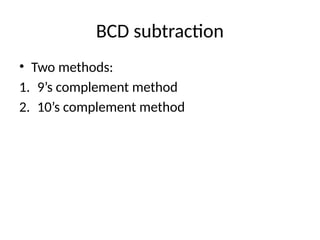 BCD subtraction
• Two methods:
1. 9’s complement method
2. 10’s complement method
 