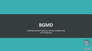 BGMD
COMPREHENSIVE MEDICAL DEVICES MARKETING
LATIN AMERICA
 