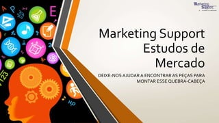 Marketing Support
Estudos de
Mercado
DEIXE-NOS AJUDAR A ENCONTRAR AS PEÇAS PARA
MONTAR ESSE QUEBRA-CABEÇA
 