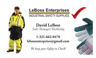 David LeBoss
Sales Manager/Marketing
1-321-662-0470
lebossenterprises@gmail.com
We keep your Safety in Check!
LeBoss Enterprises
INDUSTRIAL SAFETY SUPPLIES
 