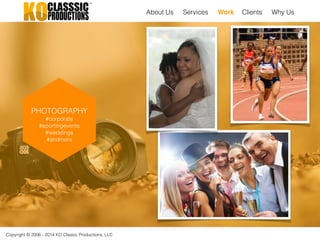 Copyright © 2006 - 2014 KO Classic Productions, LLC
PHOTOGRAPHY
#corporate
#sportingevents
#weddings
#andmore
About Us Work Clients Why UsServices
 
