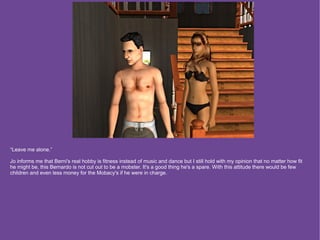 “Leave me alone.”

Jo informs me that Berni's real hobby is fitness instead of music and dance but I still hold with my opinion that no matter how fit
he might be, this Bernardo is not cut out to be a mobster. It's a good thing he's a spare. With this attitude there would be few
children and even less money for the Mobacy's if he were in charge.
 