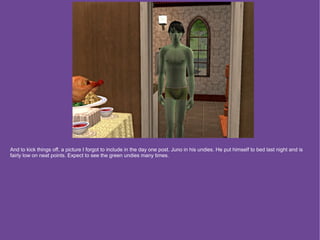 And to kick things off, a picture I forgot to include in the day one post. Juno in his undies. He put himself to bed last night and is
fairly low on neat points. Expect to see the green undies many times.
 