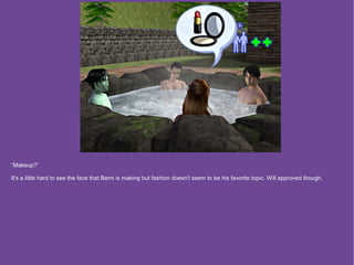 “Makeup?”

It's a little hard to see the face that Berni is making but fashion doesn't seem to be his favorite topic. Will approved though.
 