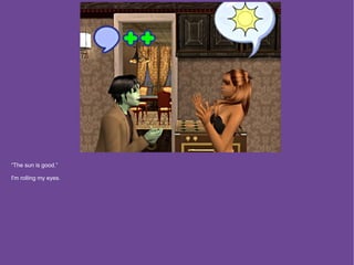 “The sun is good.”

I'm rolling my eyes.
 