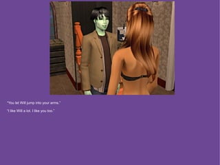 “You let Will jump into your arms.”

“I like Will a lot. I like you too.”
 