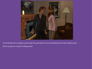 And finally Byte who manages to get through the sweet talks fine and with significantly less face shielding today.

Will he accept the concept of holding hands?
 