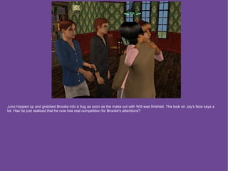 Juno hopped up and grabbed Brooke into a hug as soon as the make out with Will was finished. The look on Jay's face says a
lot. Has he just realized that he now has real competition for Brooke's attentions?
 