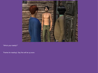 “Who's your daddy?”



Thanks for reading! Day five will be up soon.
 