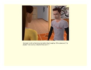 She made i t as far as the di ni ng room before Stuart caught up. “Elli e, please w ai t,” he
pleaded. “I am so sorry, I should not have sai d i t--”
 