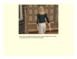 An hour later at the observati on house, one last, somew hat unexpected arri val made
her w ay up the porch stai rs i n search of the occupants.
 