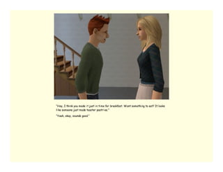 “Hey, I thi nk you made i t just i n ti me for breakfast. Want somethi ng to eat? It looks
li ke someone just made toaster pastri es.”

“Yeah, okay, sounds good.”
 