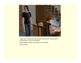 “Glad to hear i t,” Mari na sai d. “Now , the mai n i ssue i s how w e’ re goi ng to get the
couch back once i t’ s ti me to si t dow n agai n.”

Spencer laughed. “Everyone’ s pai red off but us, haven’ t they?”

“Meh, w e’ ll deal.”
 