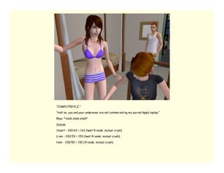 “COMPUTER PLZ.”

“Hell no, you and your underw ear are not contami nati ng my sacred Apple laptop.”

Rhys: *stalk stalk stalk*

Scores

Stuart - 100/63 = 163 (best fri ends, mutual crush)

Li am - 100/53 = 153 (best fri ends, mutual crush)

Ham - 100/50 = 150 (fri ends, mutual crush)
 