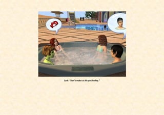 Lark: “Don’t make us hit you Rolley.”
 