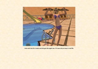I also sent Jess for a swim and she got slim again too. If it was only so easy in real life.
 