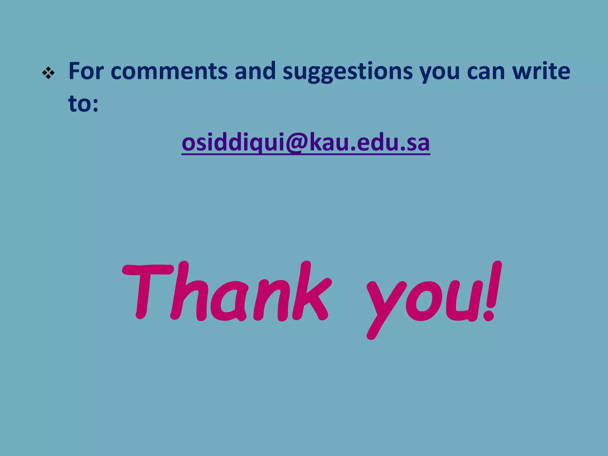  For comments and suggestions you can write
to:
osiddiqui@kau.edu.sa
Thank you!
 