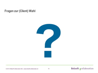 © 2016 Belsoft CollaborationAG | www.belsoft-collaboration.ch
Fragen zur (Client) Wahl
19
 