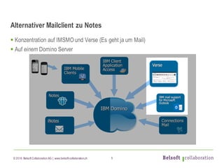 © 2016 Belsoft CollaborationAG | www.belsoft-collaboration.ch
Alternativer Mailclient zu Notes
§ Konzentration auf IMSMO und Verse (Es geht ja um Mail)
§ Auf einem Domino Server
5
 